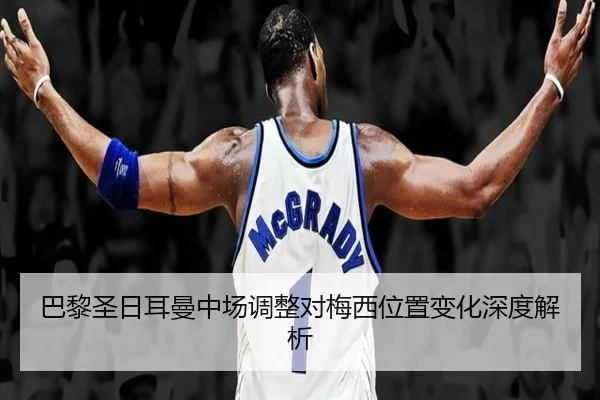 巴黎圣日耳曼中场调整对梅西位置变化深度解析 | douqiu